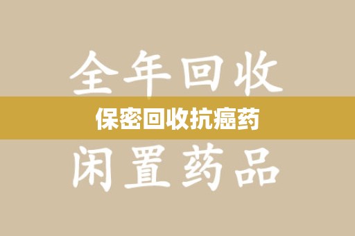 重庆保密回收抗癌药