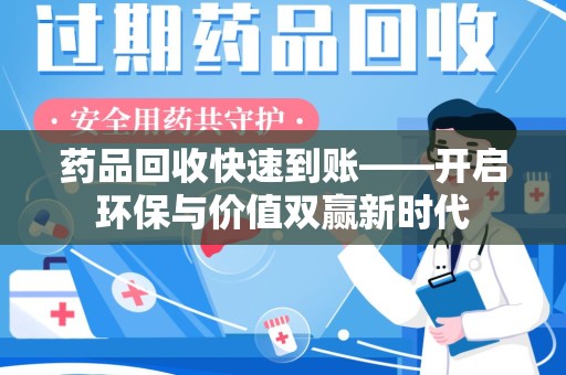 重庆药品回收快速到账——开启环保与价值双赢新时代