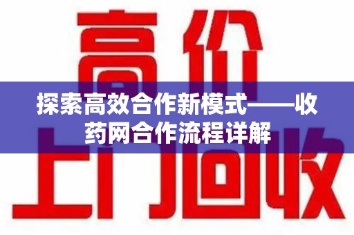 重庆探索高效合作新模式——收药网合作流程详解