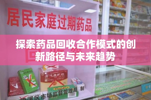 重庆探索药品回收合作模式的创新路径与未来趋势