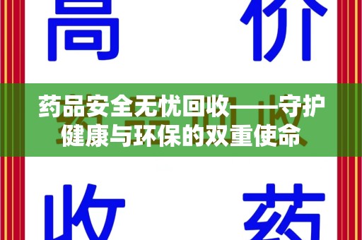 重庆药品安全无忧回收——守护健康与环保的双重使命