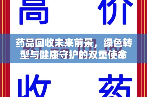 重庆药品回收未来前景，绿色转型与健康守护的双重使命