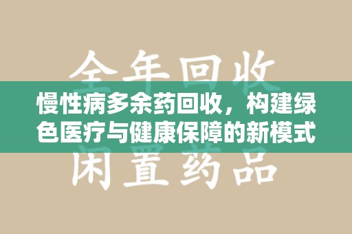 重庆慢性病多余药回收，构建绿色医疗与健康保障的新模式