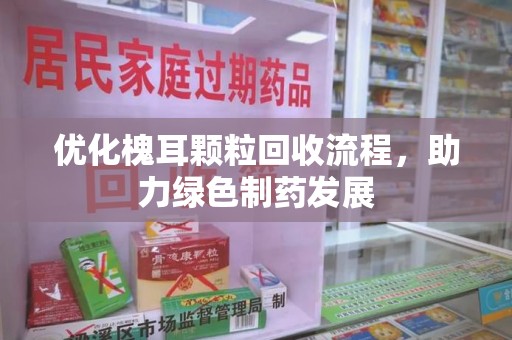 重庆优化槐耳颗粒回收流程，助力绿色制药发展
