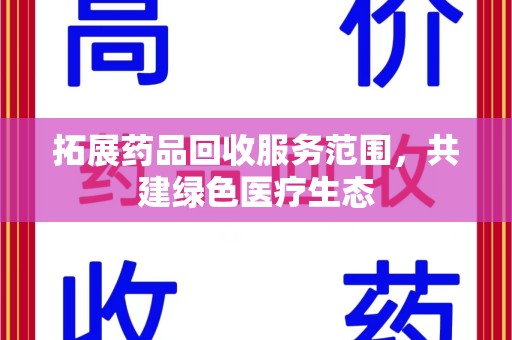 重庆拓展药品回收服务范围，共建绿色医疗生态