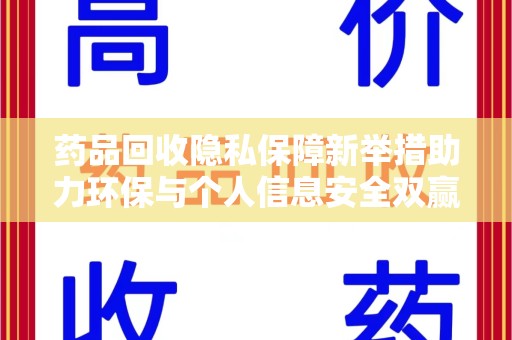 重庆药品回收隐私保障新举措助力环保与个人信息安全双赢