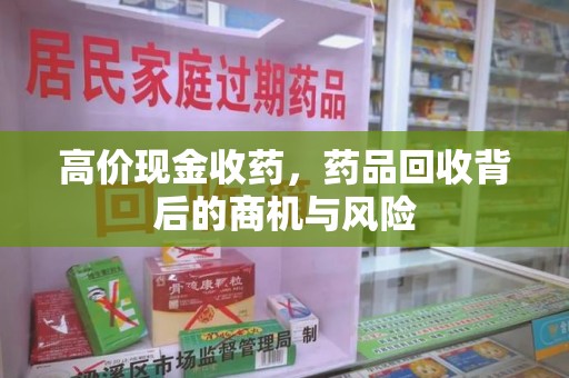 重庆高价现金收药，药品回收背后的商机与风险