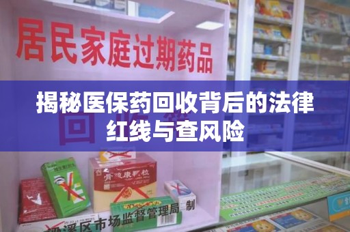 重庆揭秘医保药回收背后的法律红线与查风险