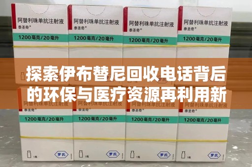 重庆探索伊布替尼回收电话背后的环保与医疗资源再利用新趋势