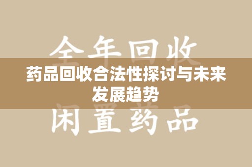 重庆药品回收合法性探讨与未来发展趋势