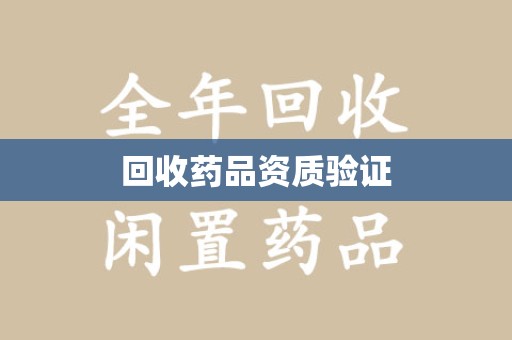 重庆回收药品资质验证