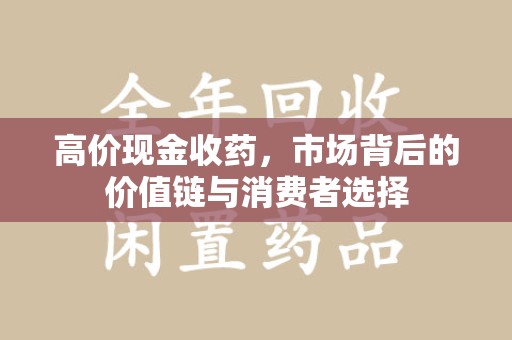 重庆高价现金收药，市场背后的价值链与消费者选择
