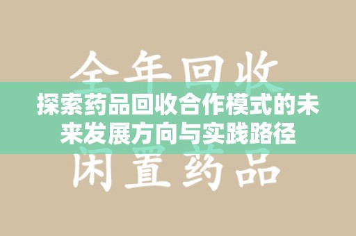 重庆探索药品回收合作模式的未来发展方向与实践路径