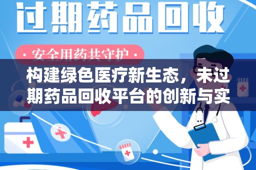 重庆构建绿色医疗新生态，未过期药品回收平台的创新与实践