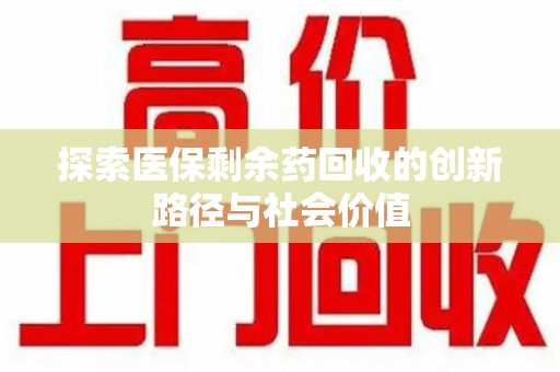 重庆探索医保剩余药回收的创新路径与社会价值