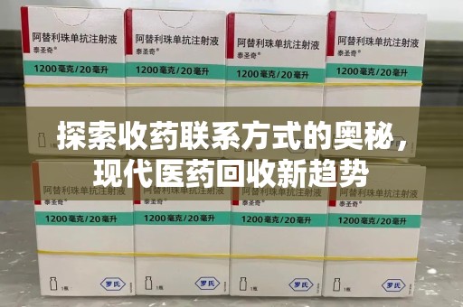 重庆探索收药联系方式的奥秘，现代医药回收新趋势