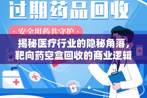 重庆揭秘医疗行业的隐秘角落，靶向药空盒回收的商业逻辑与伦理争议
