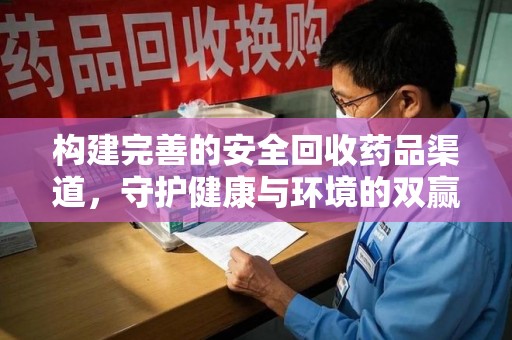 重庆构建完善的安全回收药品渠道，守护健康与环境的双赢之道