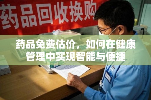 重庆药品免费估价，如何在健康管理中实现智能与便捷