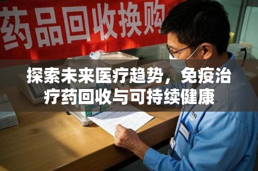 重庆探索未来医疗趋势，免疫治疗药回收与可持续健康