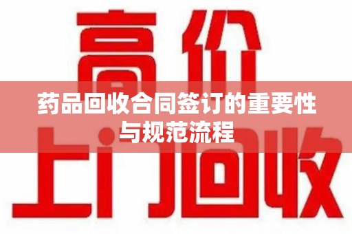 重庆药品回收合同签订的重要性与规范流程