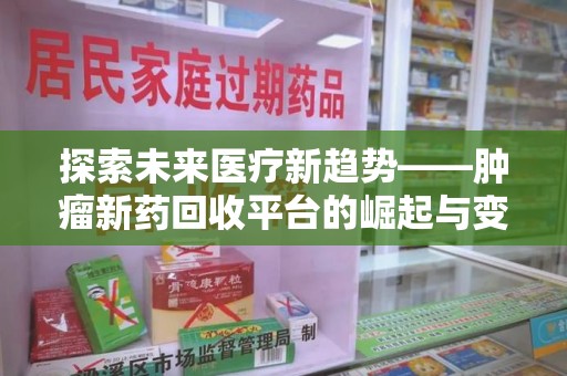 重庆探索未来医疗新趋势——肿瘤新药回收平台的崛起与变革