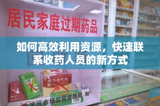 重庆如何高效利用资源，快速联系收药人员的新方式
