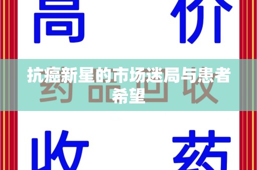 重庆抗癌新星的市场迷局与患者希望