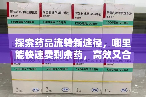 重庆探索药品流转新途径，哪里能快速卖剩余药，高效又合规