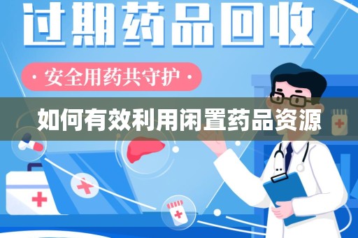 重庆如何有效利用闲置药品资源