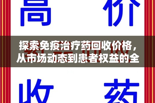 重庆探索免疫治疗药回收价格，从市场动态到患者权益的全面解析