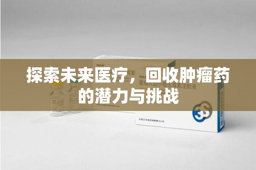 重庆探索未来医疗，回收肿瘤药的潜力与挑战