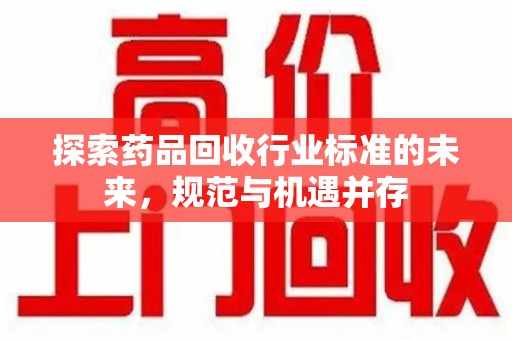 重庆探索药品回收行业标准的未来，规范与机遇并存