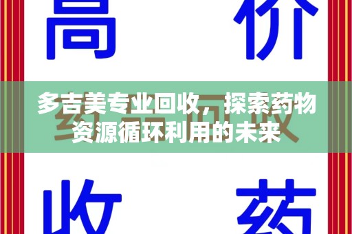 重庆多吉美专业回收，探索药物资源循环利用的未来
