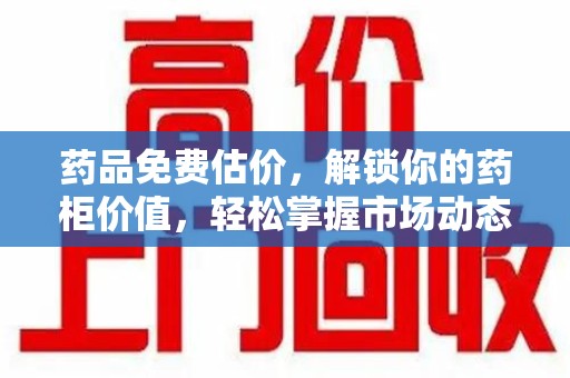 重庆药品免费估价，解锁你的药柜价值，轻松掌握市场动态