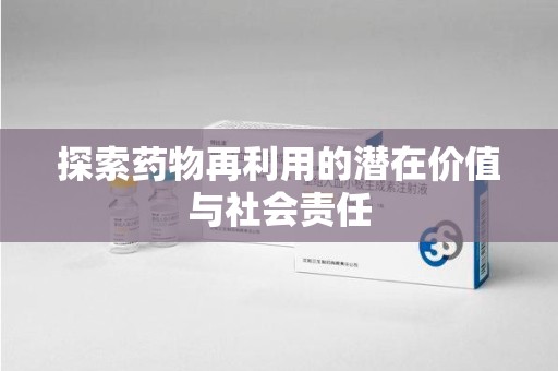 重庆探索药物再利用的潜在价值与社会责任