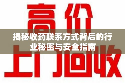 重庆揭秘收药联系方式背后的行业秘密与安全指南
