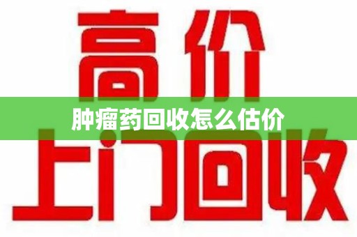 重庆肿瘤药回收怎么估价