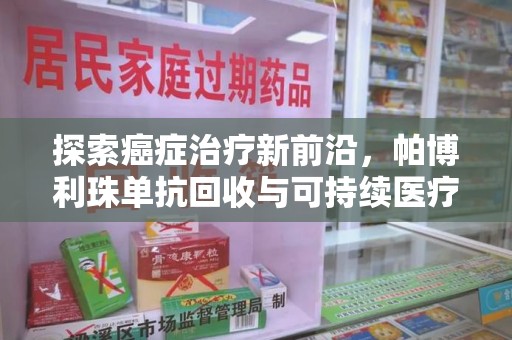 重庆探索癌症治疗新前沿，帕博利珠单抗回收与可持续医疗的未来