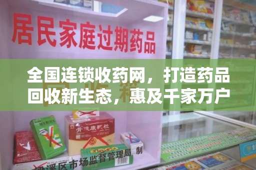 重庆全国连锁收药网，打造药品回收新生态，惠及千家万户