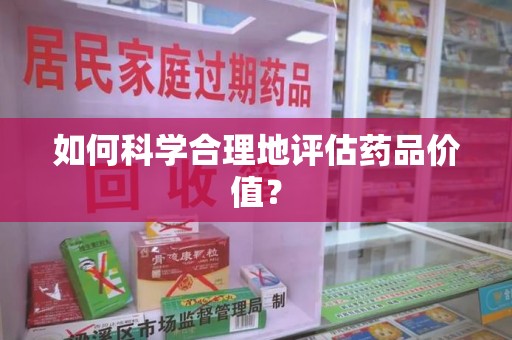 重庆如何科学合理地评估药品价值？