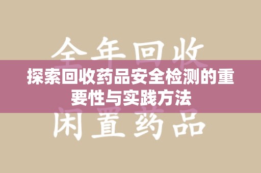 重庆探索回收药品安全检测的重要性与实践方法