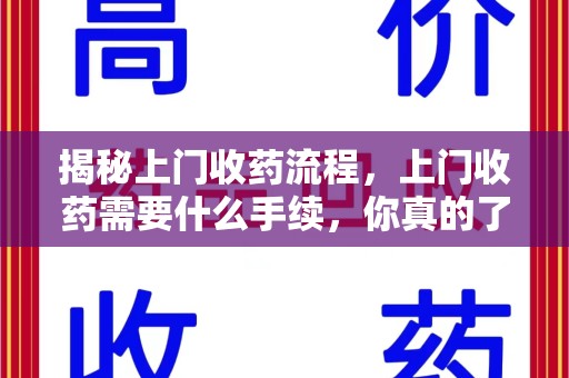 重庆揭秘上门收药流程，上门收药需要什么手续，你真的了解吗？