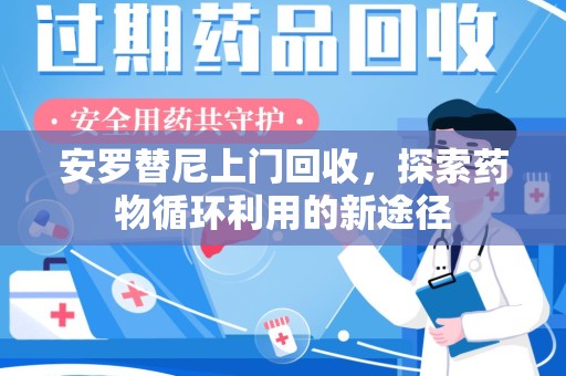 重庆安罗替尼上门回收，探索药物循环利用的新途径