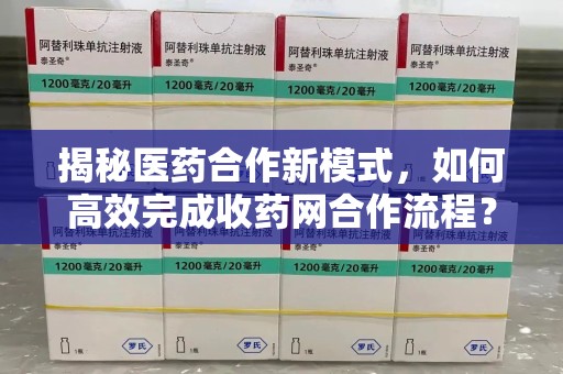 重庆揭秘医药合作新模式，如何高效完成收药网合作流程？