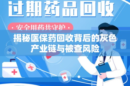 重庆揭秘医保药回收背后的灰色产业链与被查风险