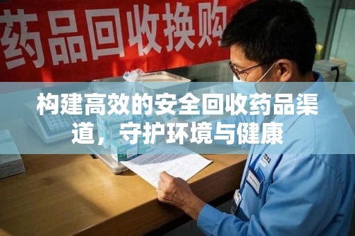 重庆构建高效的安全回收药品渠道，守护环境与健康