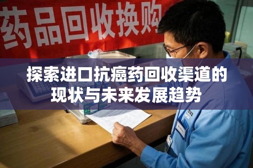 重庆探索进口抗癌药回收渠道的现状与未来发展趋势