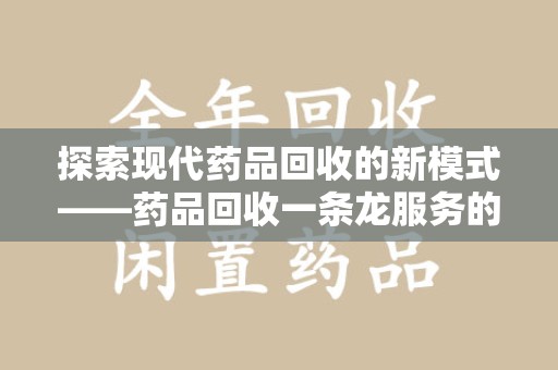 重庆探索现代药品回收的新模式——药品回收一条龙服务的崛起与意义