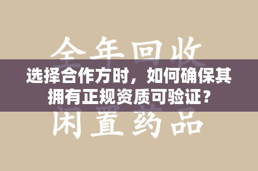 重庆选择合作方时，如何确保其拥有正规资质可验证？